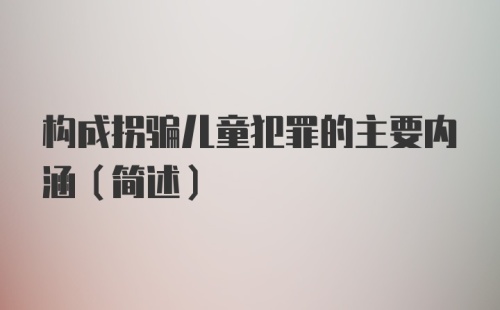 构成拐骗儿童犯罪的主要内涵（简述）