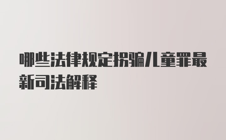 哪些法律规定拐骗儿童罪最新司法解释