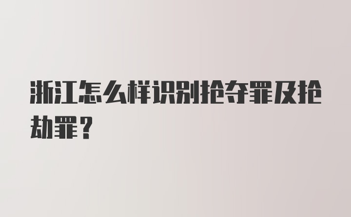 浙江怎么样识别抢夺罪及抢劫罪?