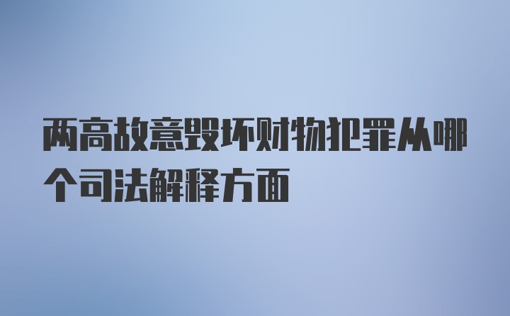 两高故意毁坏财物犯罪从哪个司法解释方面