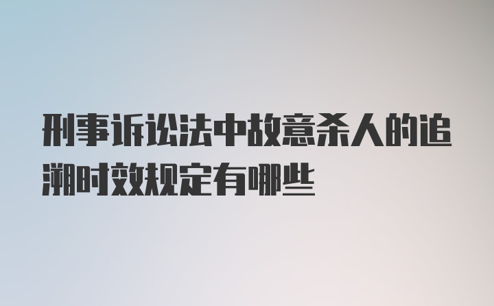 刑事诉讼法中故意杀人的追溯时效规定有哪些