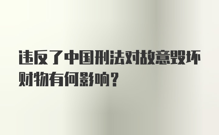 违反了中国刑法对故意毁坏财物有何影响？