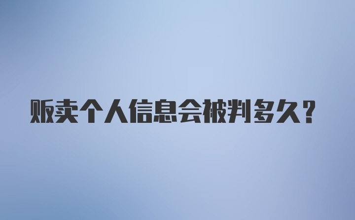 贩卖个人信息会被判多久？