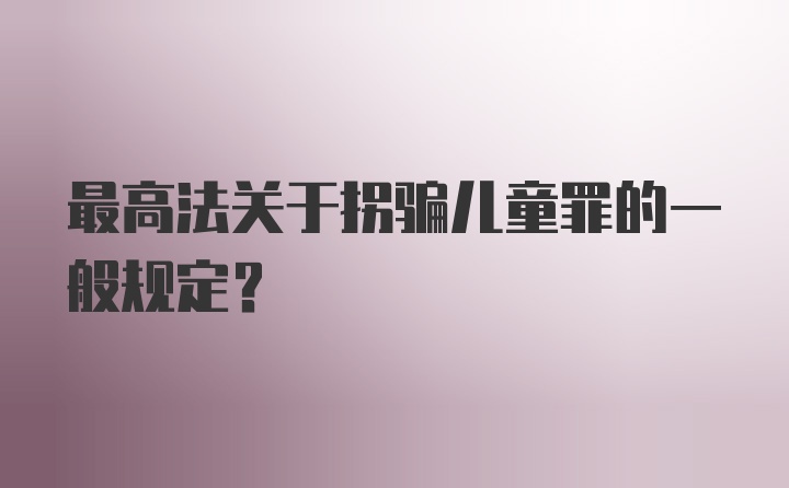 最高法关于拐骗儿童罪的一般规定?