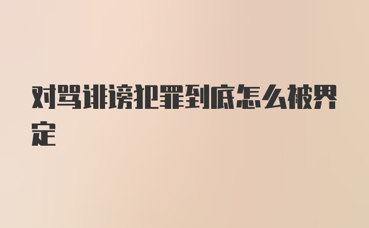 对骂诽谤犯罪到底怎么被界定