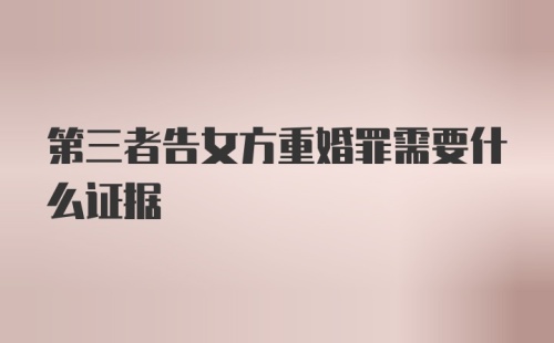 第三者告女方重婚罪需要什么证据