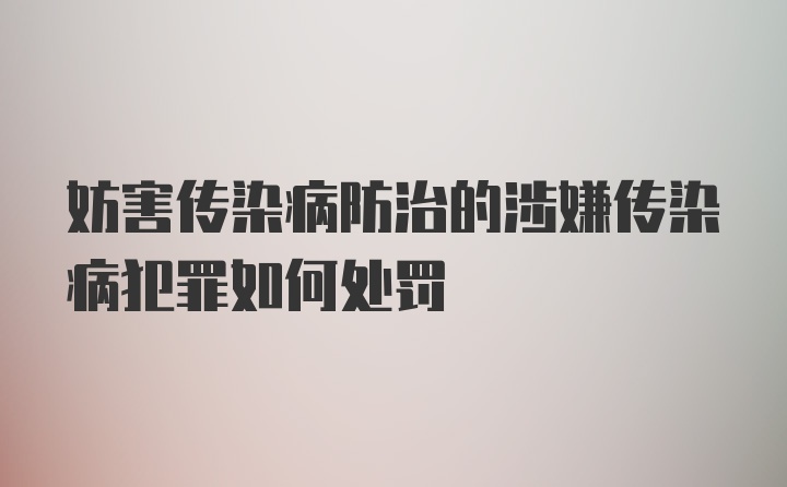 妨害传染病防治的涉嫌传染病犯罪如何处罚