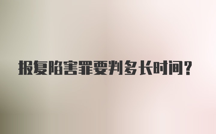 报复陷害罪要判多长时间？