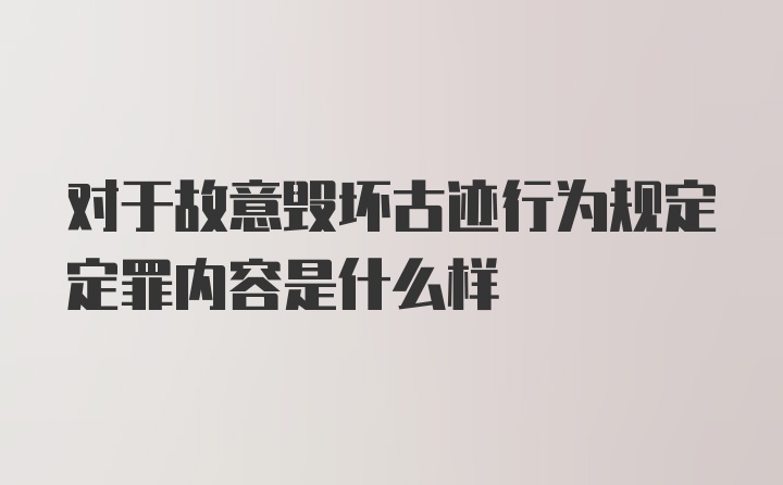 对于故意毁坏古迹行为规定定罪内容是什么样