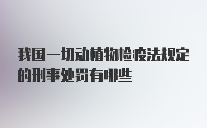 我国一切动植物检疫法规定的刑事处罚有哪些