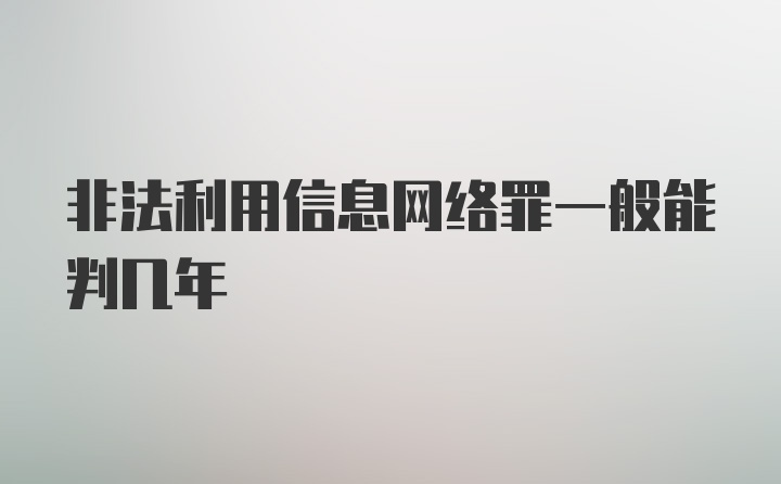 非法利用信息网络罪一般能判几年