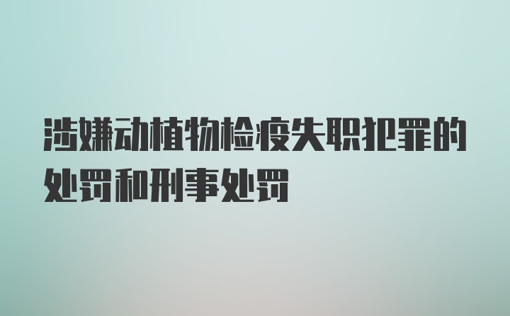 涉嫌动植物检疫失职犯罪的处罚和刑事处罚