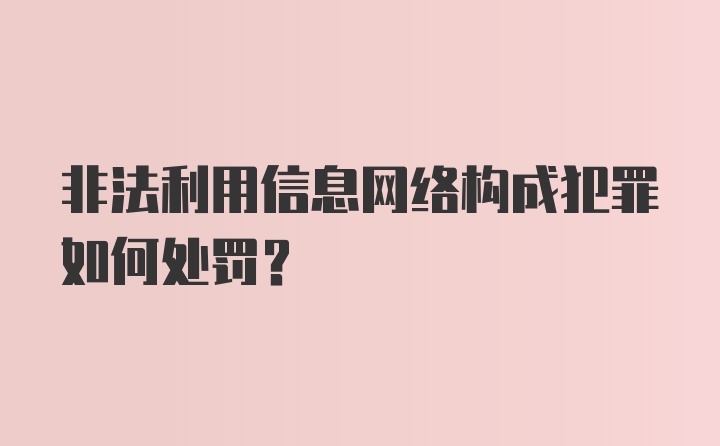 非法利用信息网络构成犯罪如何处罚？