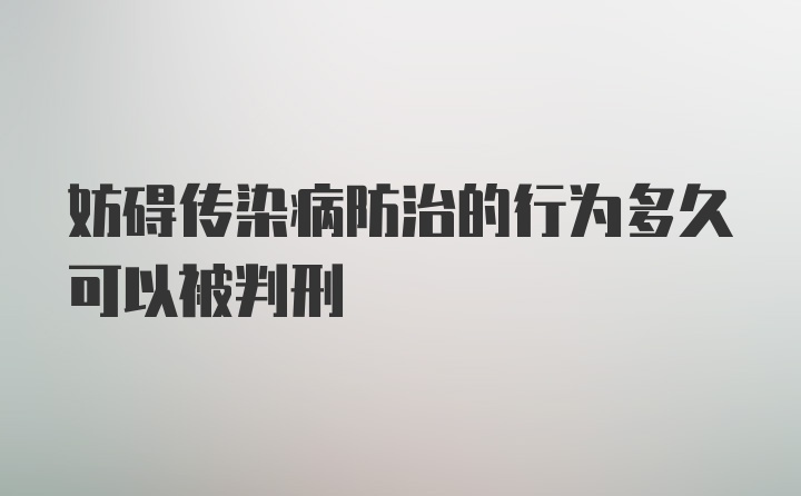 妨碍传染病防治的行为多久可以被判刑