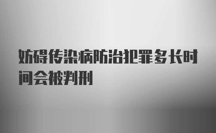 妨碍传染病防治犯罪多长时间会被判刑