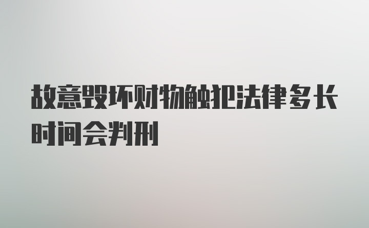 故意毁坏财物触犯法律多长时间会判刑