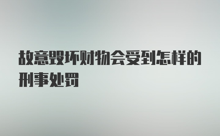 故意毁坏财物会受到怎样的刑事处罚