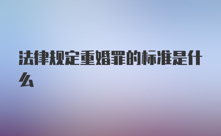 法律规定重婚罪的标准是什么