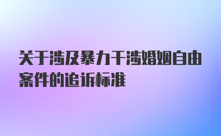 关于涉及暴力干涉婚姻自由案件的追诉标准