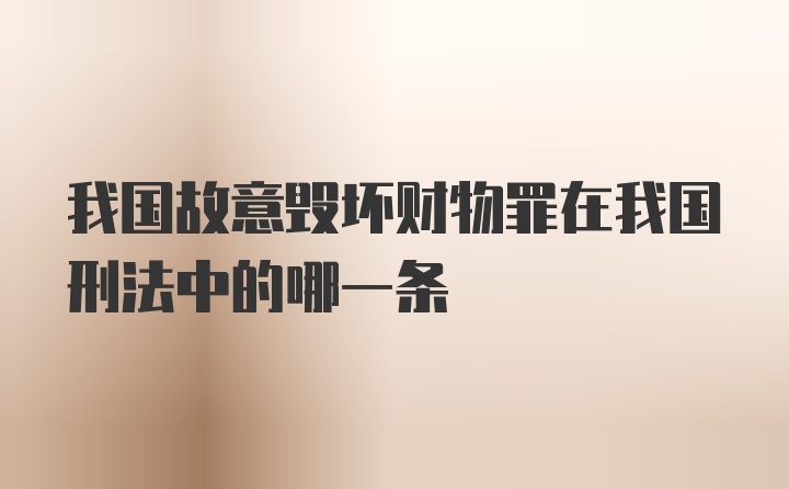 我国故意毁坏财物罪在我国刑法中的哪一条