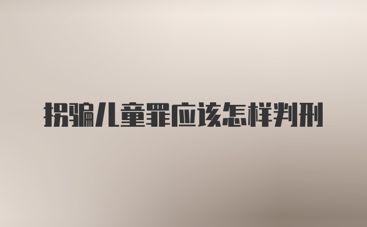 拐骗儿童罪应该怎样判刑