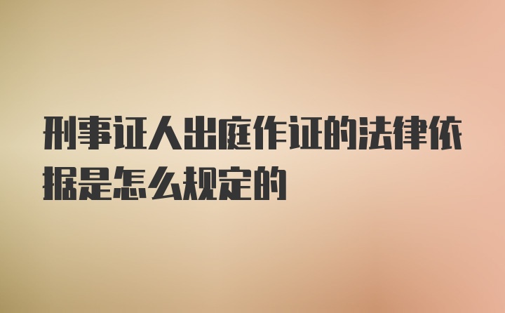 刑事证人出庭作证的法律依据是怎么规定的