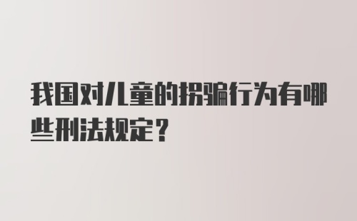 我国对儿童的拐骗行为有哪些刑法规定？