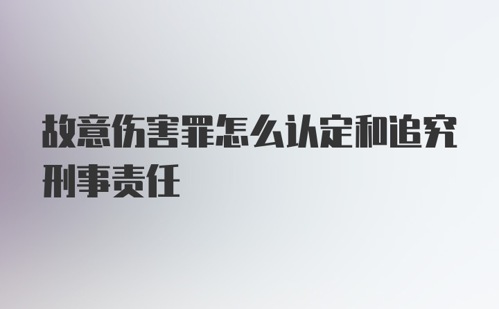 故意伤害罪怎么认定和追究刑事责任