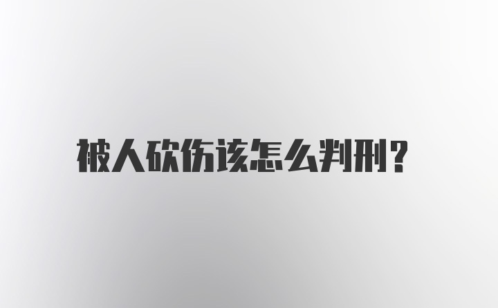 被人砍伤该怎么判刑？