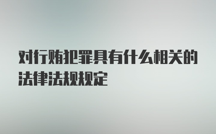 对行贿犯罪具有什么相关的法律法规规定