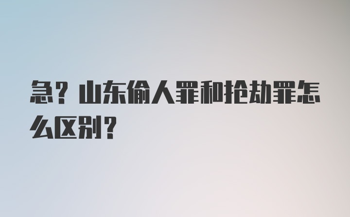 急?山东偷人罪和抢劫罪怎么区别？