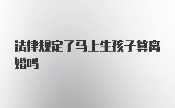 法律规定了马上生孩子算离婚吗