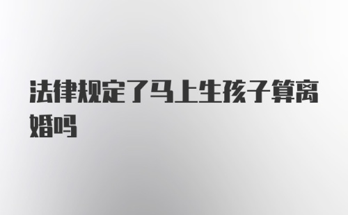 法律规定了马上生孩子算离婚吗