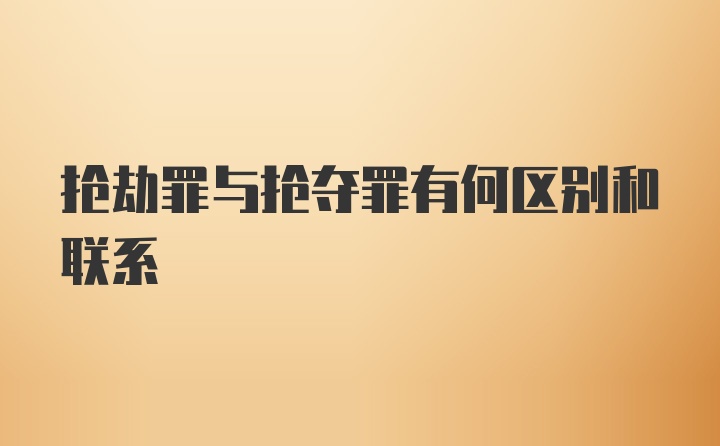 抢劫罪与抢夺罪有何区别和联系