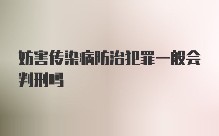 妨害传染病防治犯罪一般会判刑吗