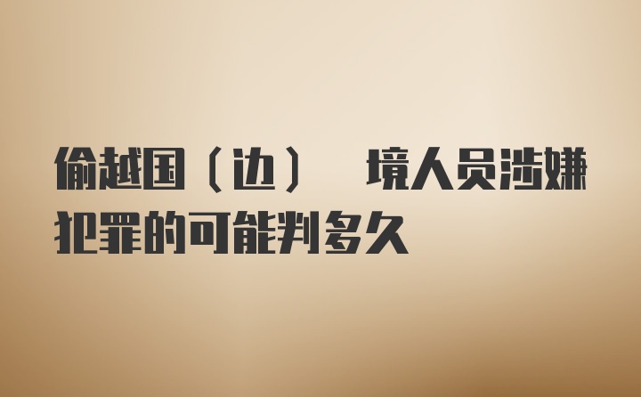 偷越国(边) 境人员涉嫌犯罪的可能判多久