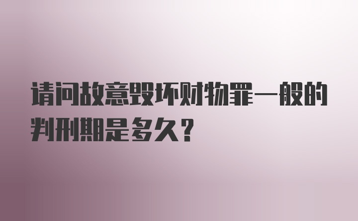 请问故意毁坏财物罪一般的判刑期是多久？