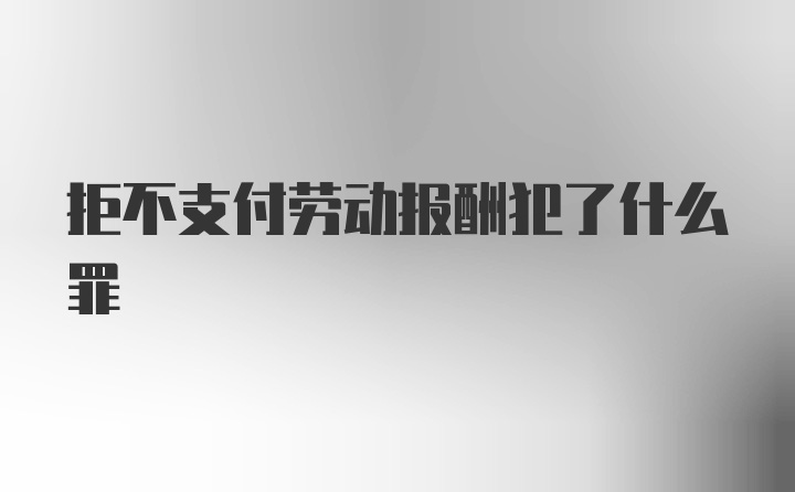 拒不支付劳动报酬犯了什么罪