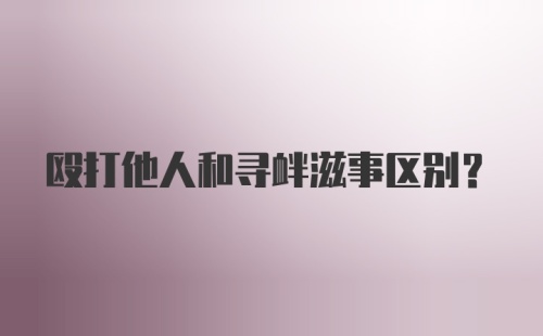 殴打他人和寻衅滋事区别？