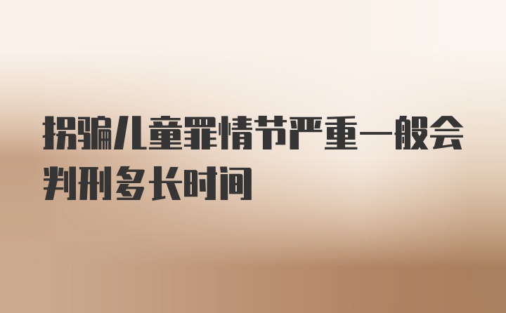 拐骗儿童罪情节严重一般会判刑多长时间