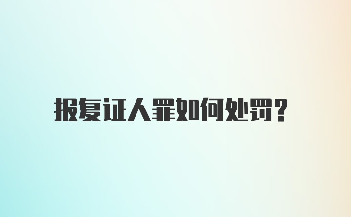 报复证人罪如何处罚?