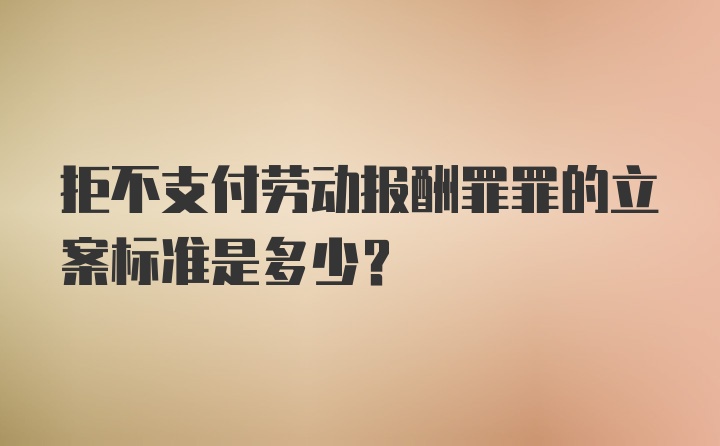 拒不支付劳动报酬罪罪的立案标准是多少?