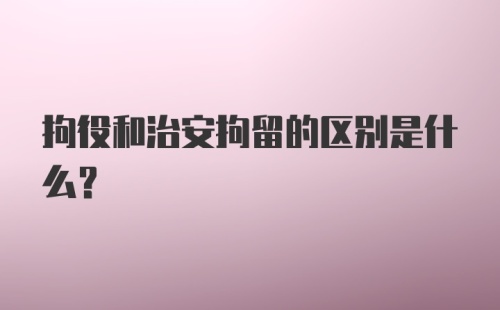 拘役和治安拘留的区别是什么？