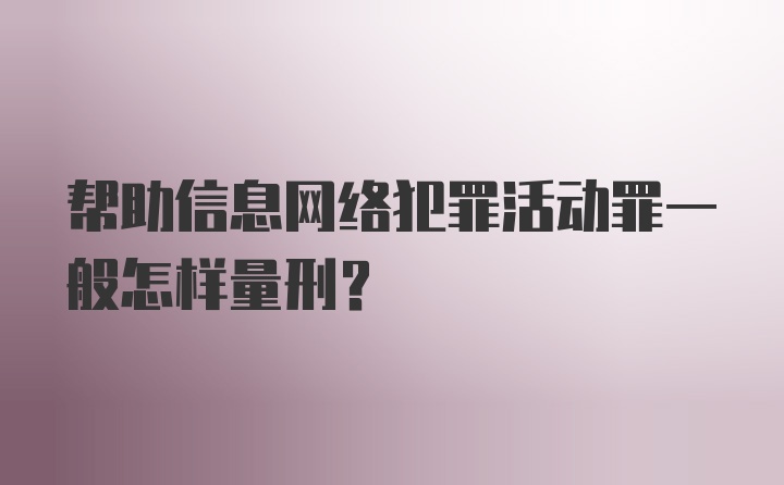 帮助信息网络犯罪活动罪一般怎样量刑？