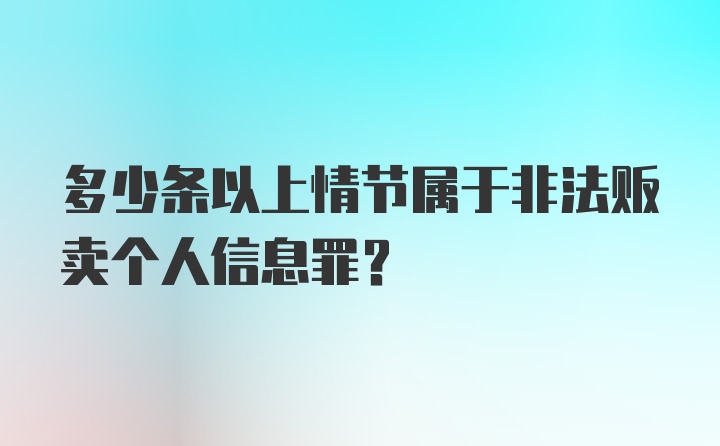 多少条以上情节属于非法贩卖个人信息罪?