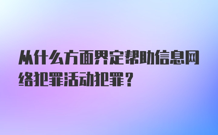 从什么方面界定帮助信息网络犯罪活动犯罪?