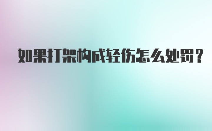 如果打架构成轻伤怎么处罚？