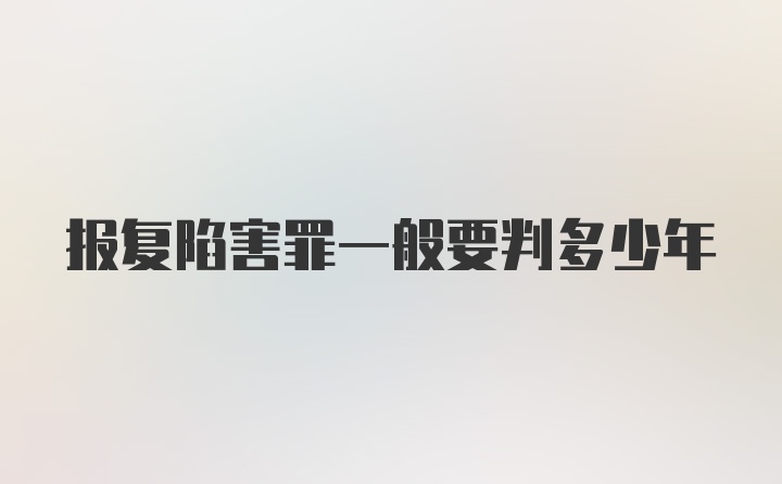 报复陷害罪一般要判多少年