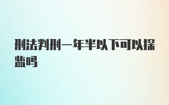 刑法判刑一年半以下可以探监吗