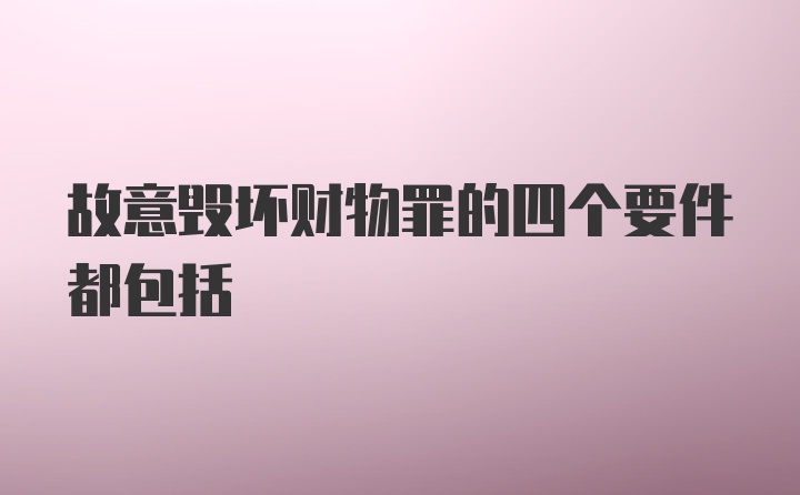 故意毁坏财物罪的四个要件都包括